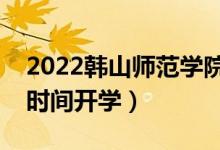 2022韩山师范学院暑假放假时间安排（什么时间开学）