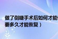 做了倒睫手术后如何才能使眼睛快速恢复（眼睛倒睫手术需要多久才能恢复）