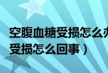 空腹血糖受损怎么办三个方法改善（空腹血糖受损怎么回事）