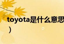 toyota是什么意思英语（toyota是什么意思）