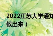 2022江苏大学通知书发放时间（结果什么时候出来）