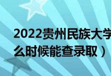 2022贵州民族大学录取时间及查询入口（什么时候能查录取）