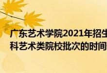 广东艺术学院2021年招生简章（2022广东高考独立设置本科艺术类院校批次的时间安排是什么）