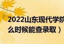 2022山东现代学院录取时间及查询入口（什么时候能查录取）