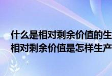 什么是相对剩余价值的生产?相对剩余价值是如何产生的?（相对剩余价值是怎样生产出来的）