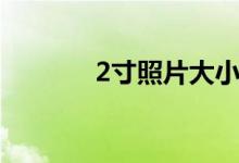 2寸照片大小（2寸照片大小）