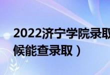 2022济宁学院录取时间及查询入口（什么时候能查录取）