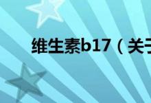 维生素b17（关于维生素b17的介绍）