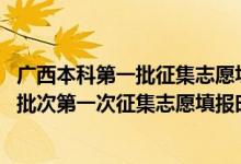 广西本科第一批征集志愿填报时间（2022广西高考专项计划批次第一次征集志愿填报时间是什么）