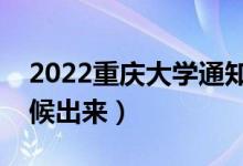 2022重庆大学通知书发放时间（结果什么时候出来）