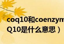 coq10和coenzyme q10区别（coenzyme-Q10是什么意思）