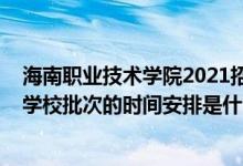 海南职业技术学院2021招生简章（2022海南高考高职高专学校批次的时间安排是什么）