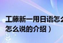 工藤新一用日语怎么说（关于工藤新一用日语怎么说的介绍）