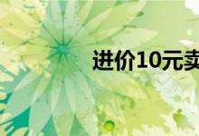 进价10元卖100元（进价）