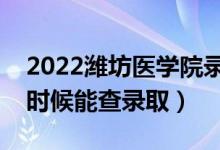 2022潍坊医学院录取时间及查询入口（什么时候能查录取）