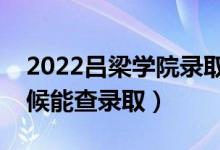 2022吕梁学院录取时间及查询入口（什么时候能查录取）