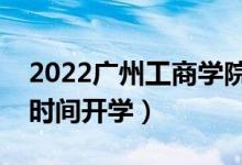 2022广州工商学院暑假放假时间安排（什么时间开学）