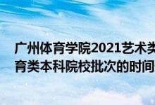 广州体育学院2021艺术类招生（2022广东高考艺术类、体育类本科院校批次的时间安排是什么）