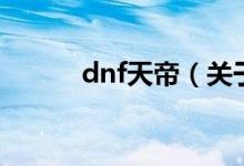 dnf天帝（关于dnf天帝的介绍）