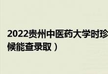 2022贵州中医药大学时珍学院录取时间及查询入口（什么时候能查录取）