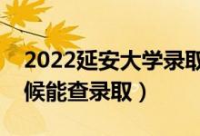 2022延安大学录取时间及查询入口（什么时候能查录取）