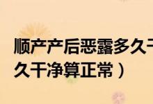 顺产产后恶露多久干净正常（顺产产后恶露多久干净算正常）