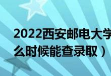 2022西安邮电大学录取时间及查询入口（什么时候能查录取）