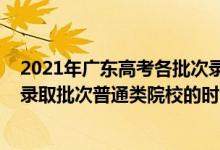 2021年广东高考各批次录取时间安排（2022广东高考提前录取批次普通类院校的时间安排是什么）