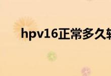 hpv16正常多久转阴（hpv16正常吗）