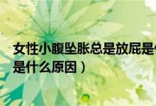 女性小腹坠胀总是放屁是什么问题（女性小腹坠胀总是放屁是什么原因）