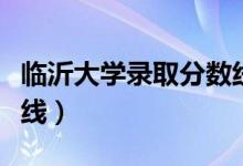 临沂大学录取分数线本科（临沂大学录取分数线）