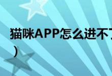 猫咪APP怎么进不了（猫咪app怎么下载不了）