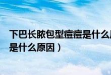 下巴长脓包型痘痘是什么原因怎么调理（下巴长脓包型痘痘是什么原因）