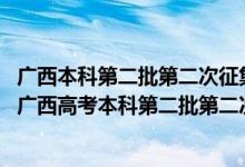 广西本科第二批第二次征集志愿志愿什么时候出结果（2022广西高考本科第二批第二次征集志愿填报时间是什么）