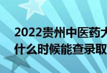 2022贵州中医药大学录取时间及查询入口（什么时候能查录取）