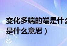 变化多端的端是什么意思造句（变化多端的端是什么意思）