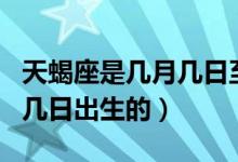 天蝎座是几月几日至几月几日（天蝎座是几月几日出生的）