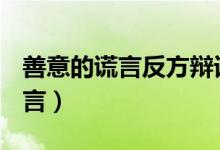 善意的谎言反方辩词100个字（善意的谎言名言）