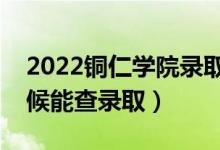 2022铜仁学院录取时间及查询入口（什么时候能查录取）