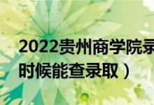 2022贵州商学院录取时间及查询入口（什么时候能查录取）