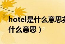 hotel是什么意思英语翻译成中文（hotel是什么意思）