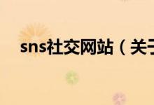 sns社交网站（关于sns社交网站的介绍）