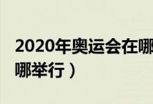 2020年奥运会在哪里召开（2020年奥运会在哪举行）