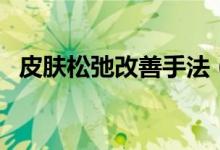 皮肤松弛改善手法（皮肤松弛改善的方法）