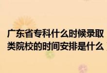 广东省专科什么时候录取（2022广东高考专科录取批次普通类院校的时间安排是什么）