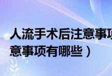 人流手术后注意事项食谱大全（人流手术后注意事项有哪些）