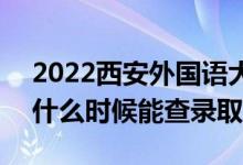 2022西安外国语大学录取时间及查询入口（什么时候能查录取）