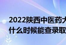 2022陕西中医药大学录取时间及查询入口（什么时候能查录取）