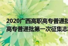 2020广西高职高专普通批第一次征集（2022广西高考高职高专普通批第一次征集志愿填报时间是什么）