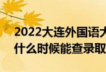 2022大连外国语大学录取时间及查询入口（什么时候能查录取）